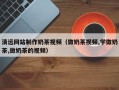 安达清远网站制作奶茶视频（做奶茶视频,学做奶茶,做奶茶的视频）