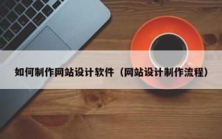 安达如何制作网站设计软件（网站设计制作流程）