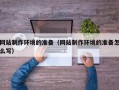 安达网站制作环境的准备（网站制作环境的准备怎么写）