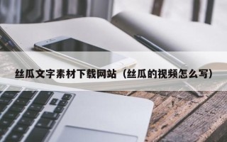安达丝瓜文字素材下载网站（丝瓜的视频怎么写）